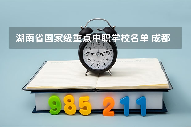 湖南省国家级重点中职学校名单 成都前中职学校联系方式及地址